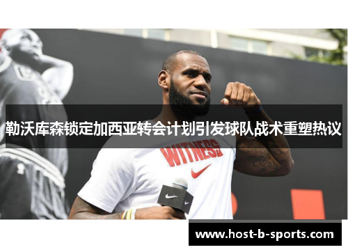 勒沃库森锁定加西亚转会计划引发球队战术重塑热议 勒沃库森锁定加西亚转会计划引发球队战术重塑热议